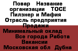 Повар › Название организации ­ ТОСЕ Пилзнер и Мафия › Отрасль предприятия ­ Продажи › Минимальный оклад ­ 20 000 - Все города Работа » Вакансии   . Московская обл.,Дубна г.